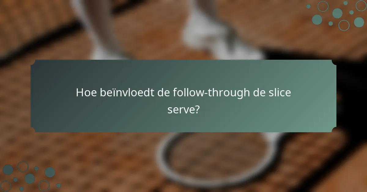 Hoe beïnvloedt de follow-through de slice serve?