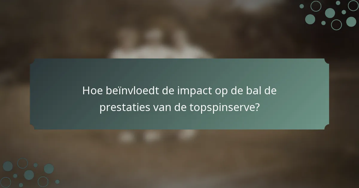 Hoe beïnvloedt de impact op de bal de prestaties van de topspinserve?