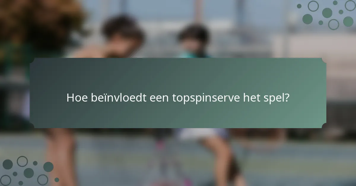 Hoe beïnvloedt een topspinserve het spel?