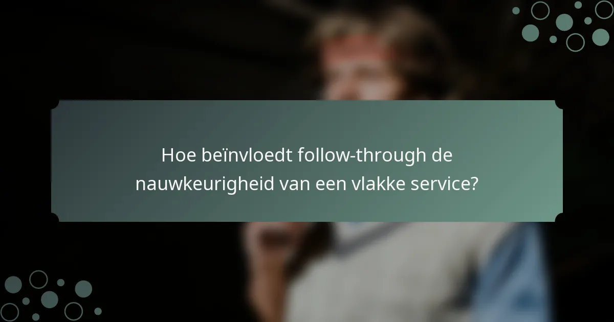 Hoe beïnvloedt follow-through de nauwkeurigheid van een vlakke service?
