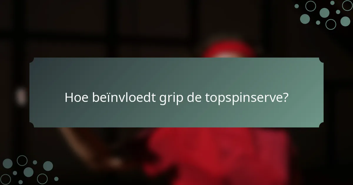 Hoe beïnvloedt grip de topspinserve?