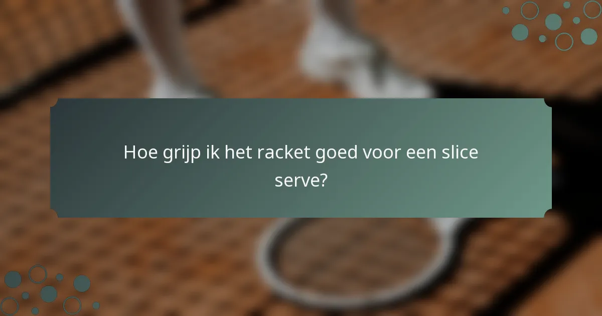 Hoe grijp ik het racket goed voor een slice serve?