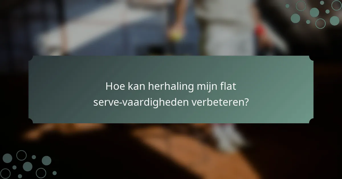 Hoe kan herhaling mijn flat serve-vaardigheden verbeteren?