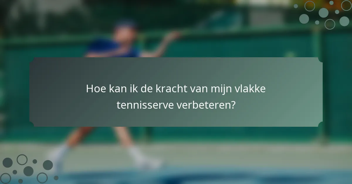 Hoe kan ik de kracht van mijn vlakke tennisserve verbeteren?