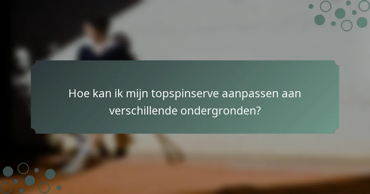 Hoe kan ik mijn topspinserve aanpassen aan verschillende ondergronden?