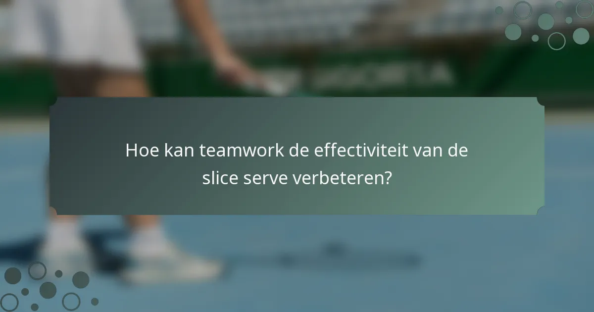 Hoe kan teamwork de effectiviteit van de slice serve verbeteren?