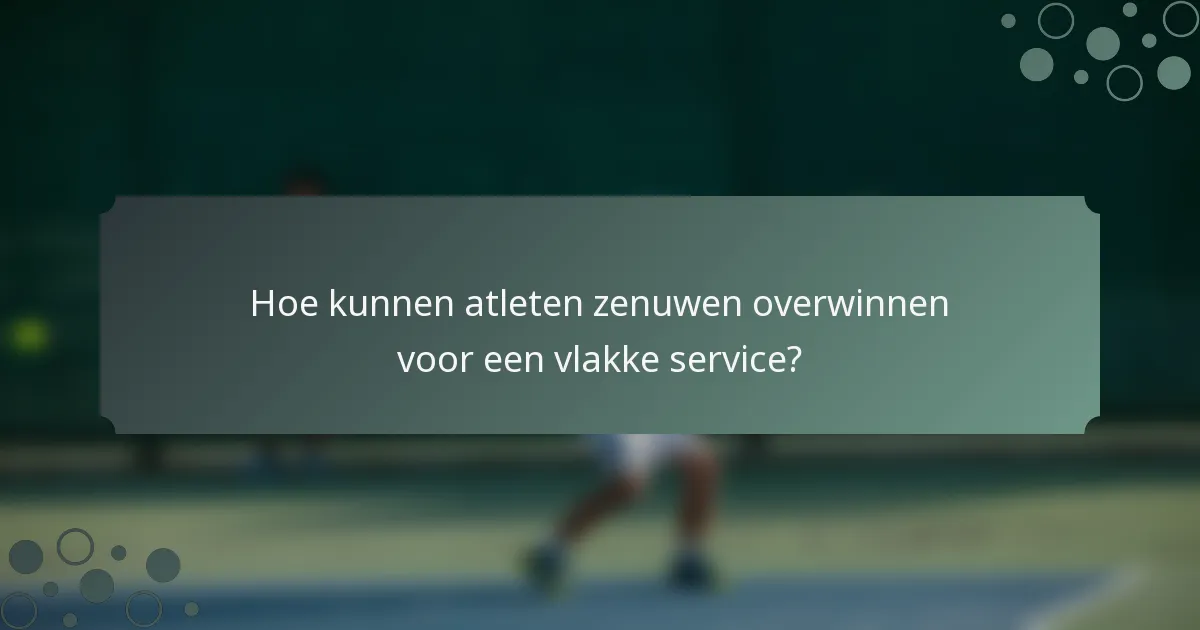 Hoe kunnen atleten zenuwen overwinnen voor een vlakke service?