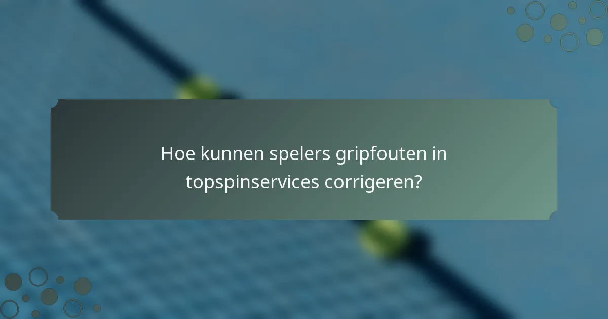 Hoe kunnen spelers gripfouten in topspinservices corrigeren?