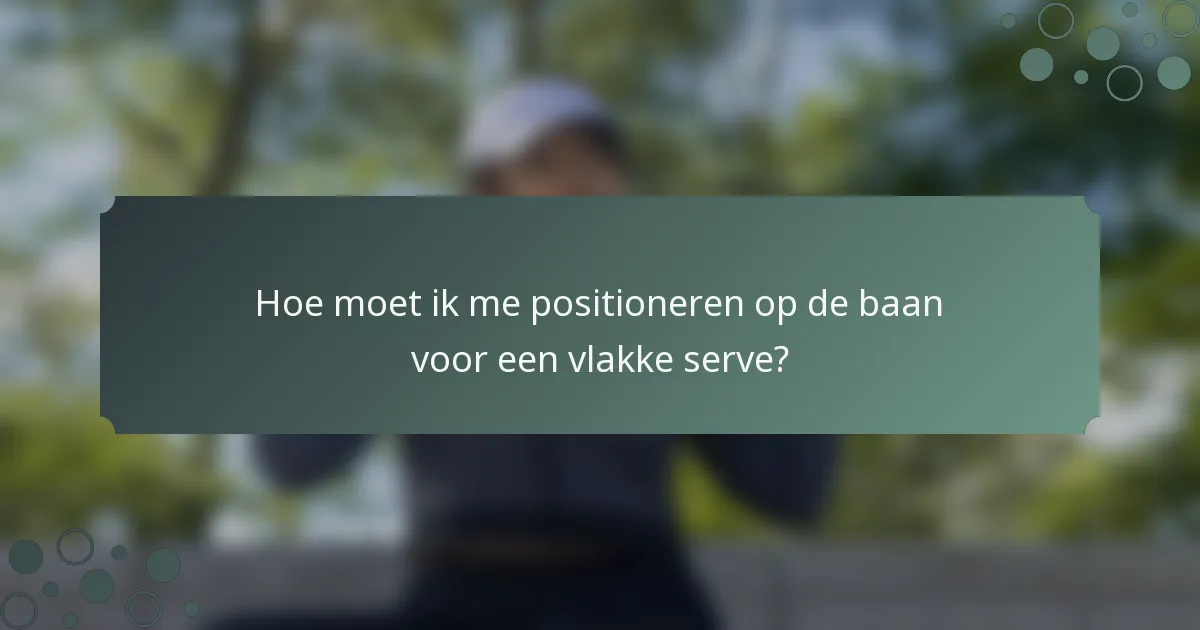 Hoe moet ik me positioneren op de baan voor een vlakke serve?