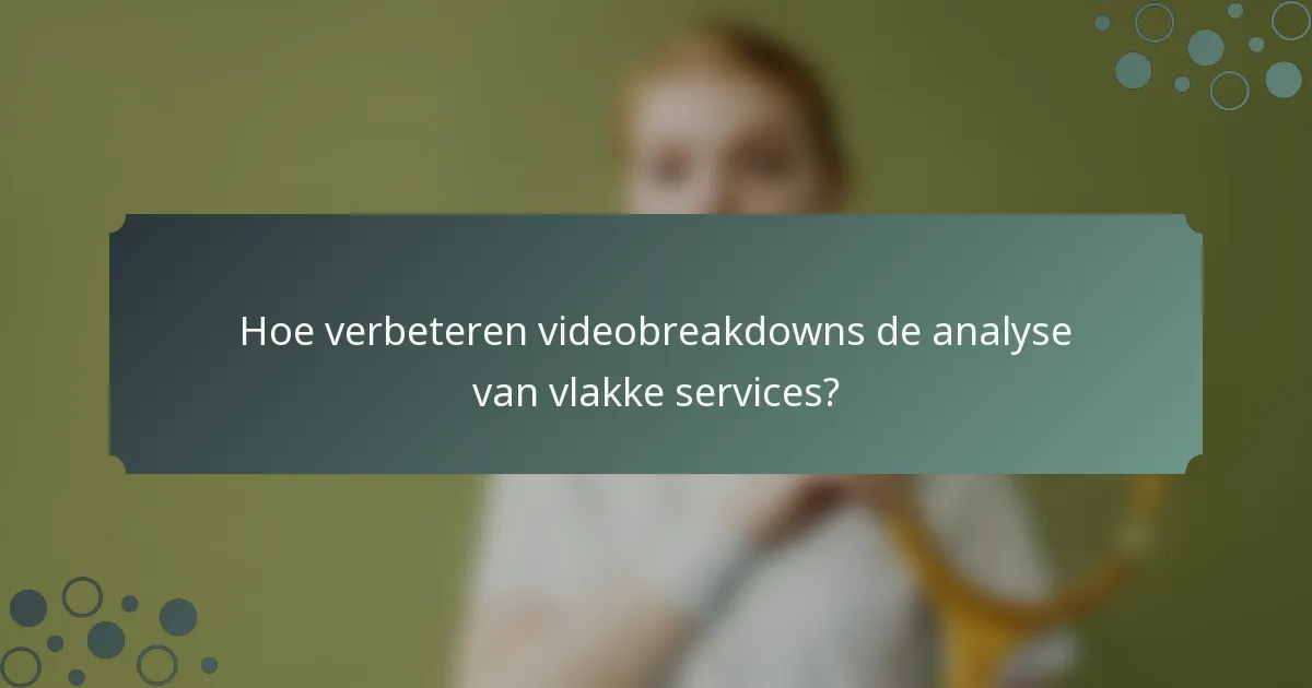 Hoe verbeteren videobreakdowns de analyse van vlakke services?
