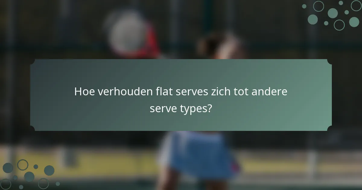 Hoe verhouden flat serves zich tot andere serve types?
