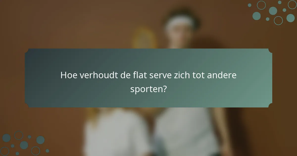 Hoe verhoudt de flat serve zich tot andere sporten?