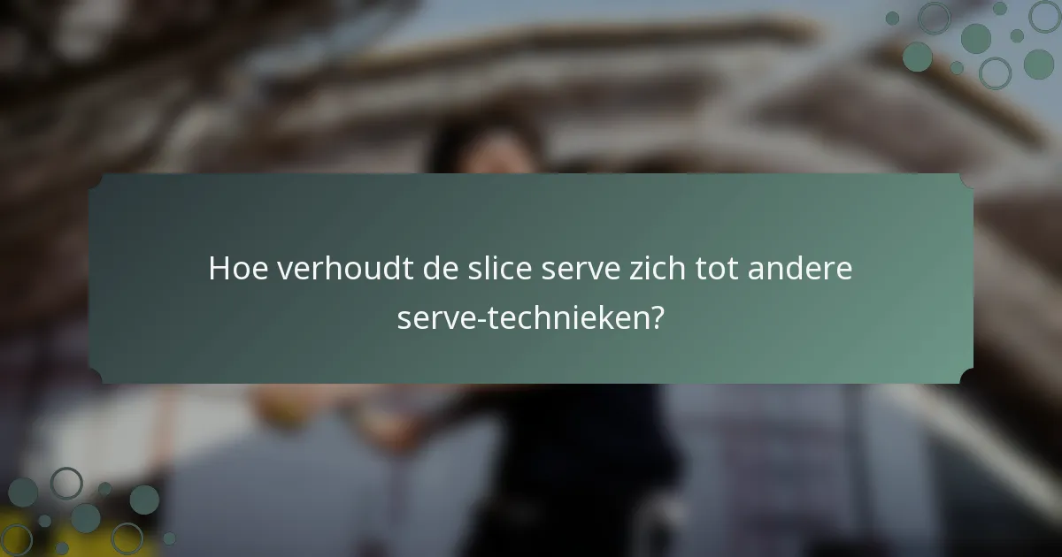 Hoe verhoudt de slice serve zich tot andere serve-technieken?