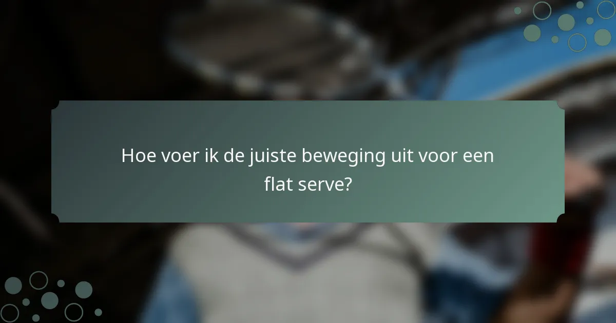 Hoe voer ik de juiste beweging uit voor een flat serve?