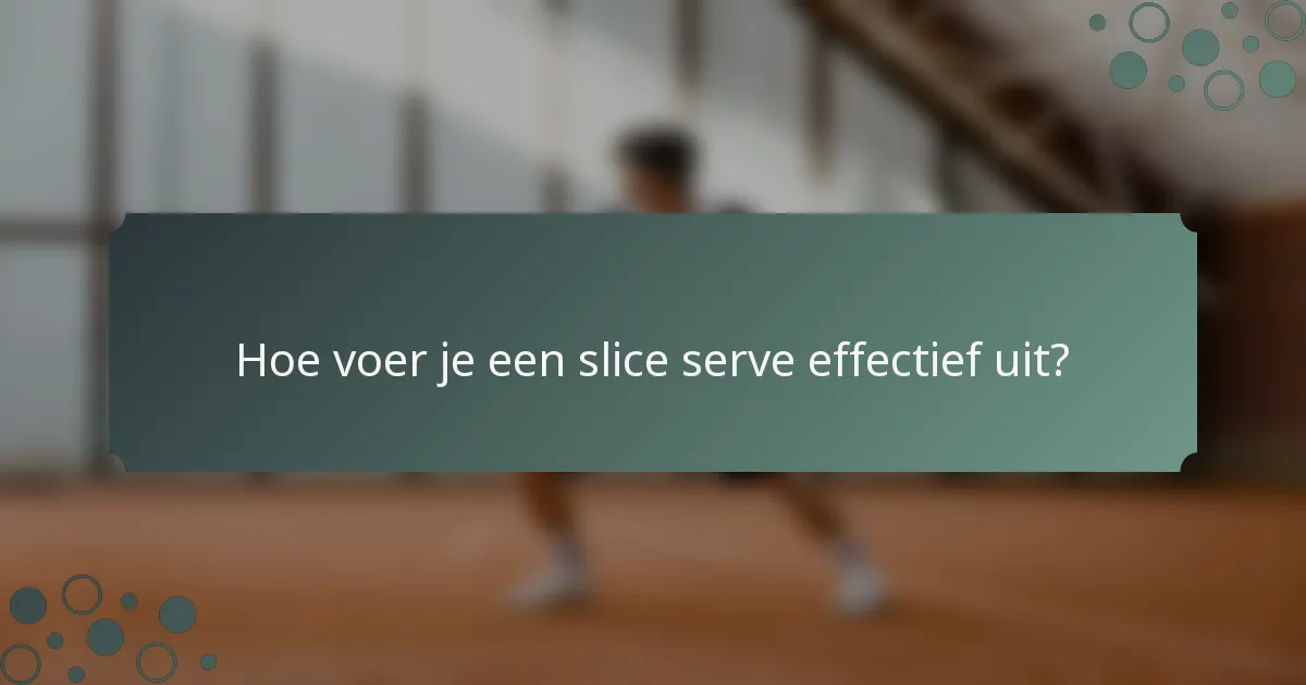 Hoe voer je een slice serve effectief uit?