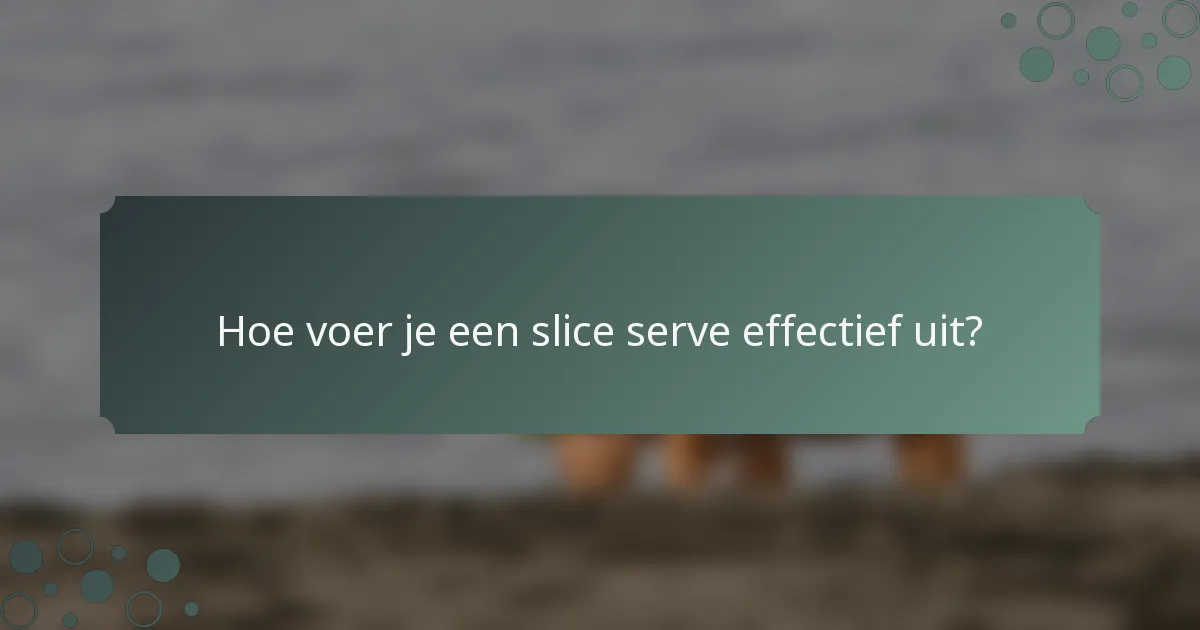 Hoe voer je een slice serve effectief uit?