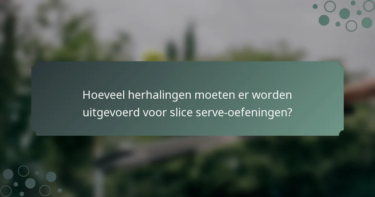 Hoeveel herhalingen moeten er worden uitgevoerd voor slice serve-oefeningen?