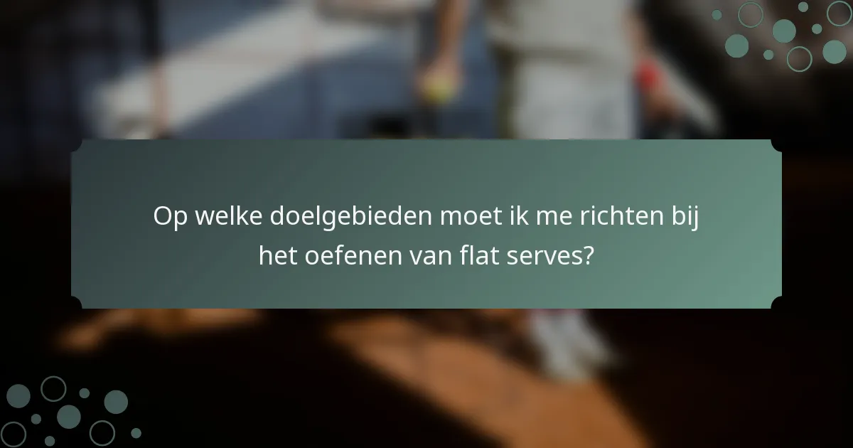Op welke doelgebieden moet ik me richten bij het oefenen van flat serves?