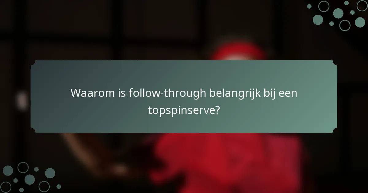 Waarom is follow-through belangrijk bij een topspinserve?