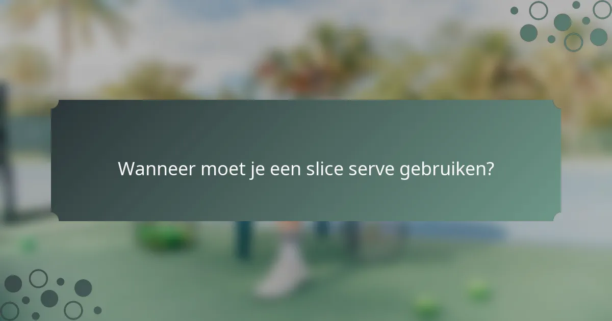 Wanneer moet je een slice serve gebruiken?