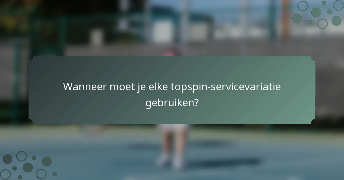 Wanneer moet je elke topspin-servicevariatie gebruiken?