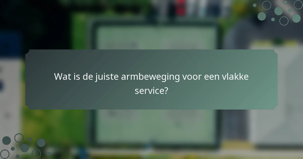 Wat is de juiste armbeweging voor een vlakke service?