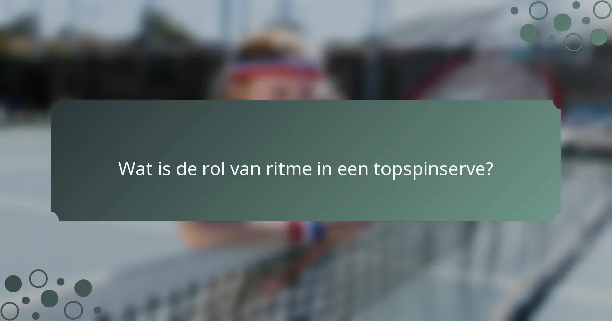 Wat is de rol van ritme in een topspinserve?