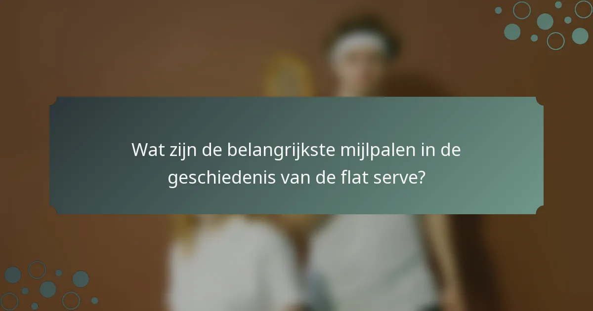 Wat zijn de belangrijkste mijlpalen in de geschiedenis van de flat serve?