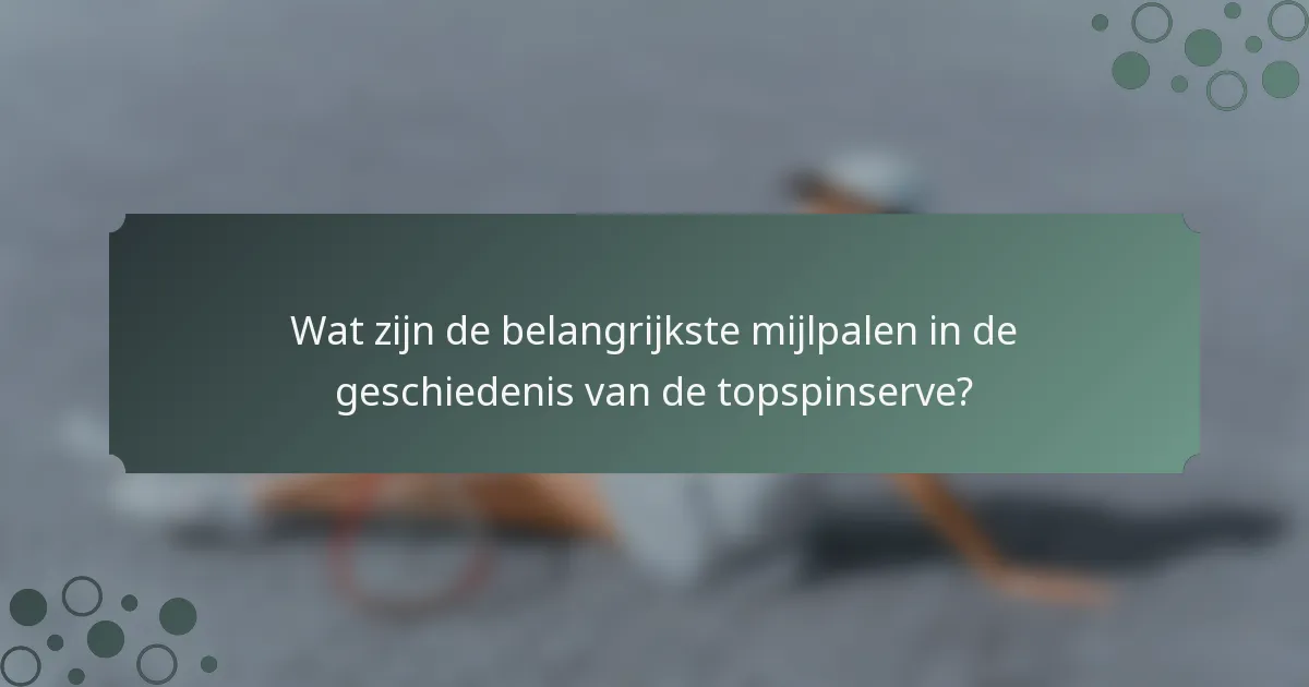 Wat zijn de belangrijkste mijlpalen in de geschiedenis van de topspinserve?