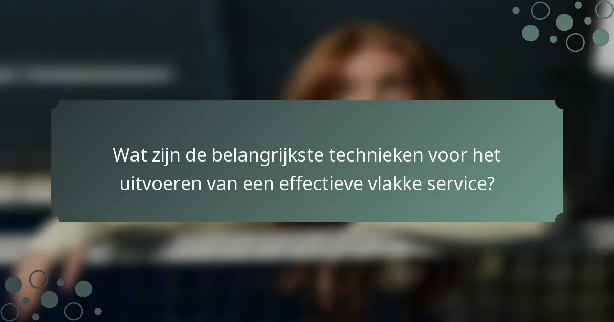 Wat zijn de belangrijkste technieken voor het uitvoeren van een effectieve vlakke service?