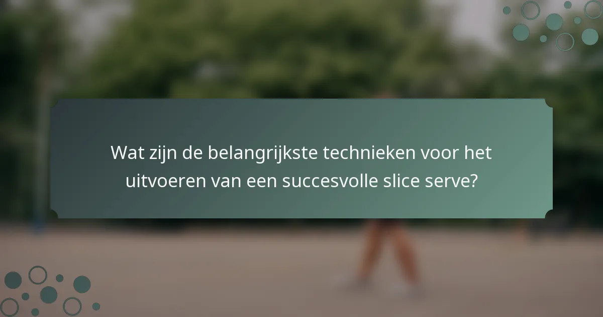 Wat zijn de belangrijkste technieken voor het uitvoeren van een succesvolle slice serve?