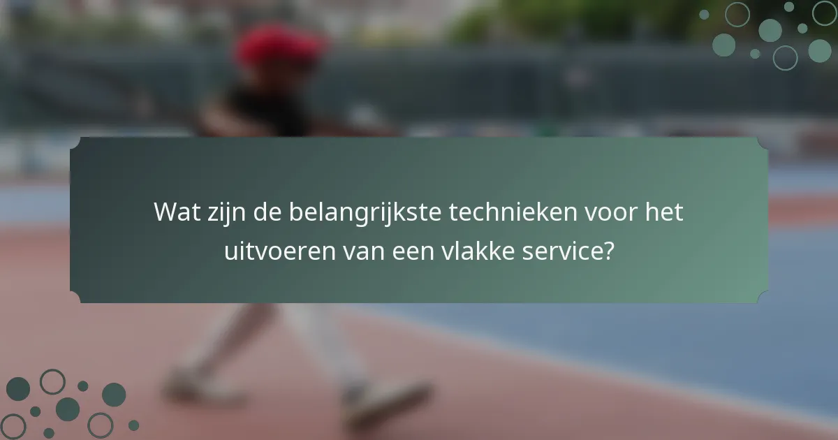 Wat zijn de belangrijkste technieken voor het uitvoeren van een vlakke service?