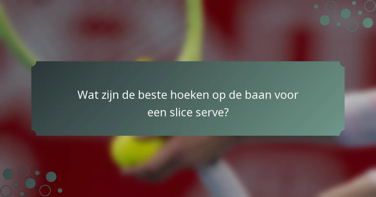 Wat zijn de beste hoeken op de baan voor een slice serve?