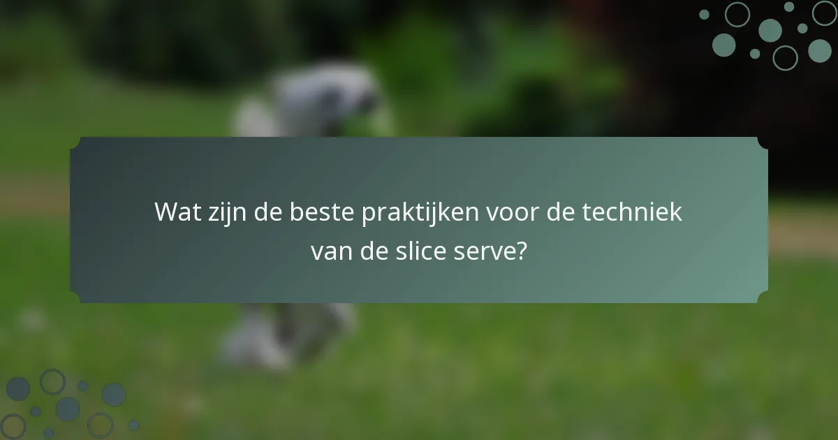 Wat zijn de beste praktijken voor de techniek van de slice serve?