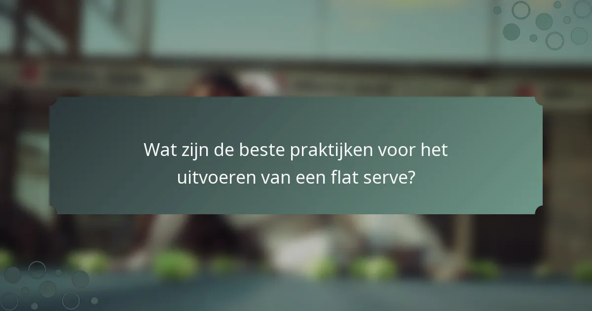 Wat zijn de beste praktijken voor het uitvoeren van een flat serve?