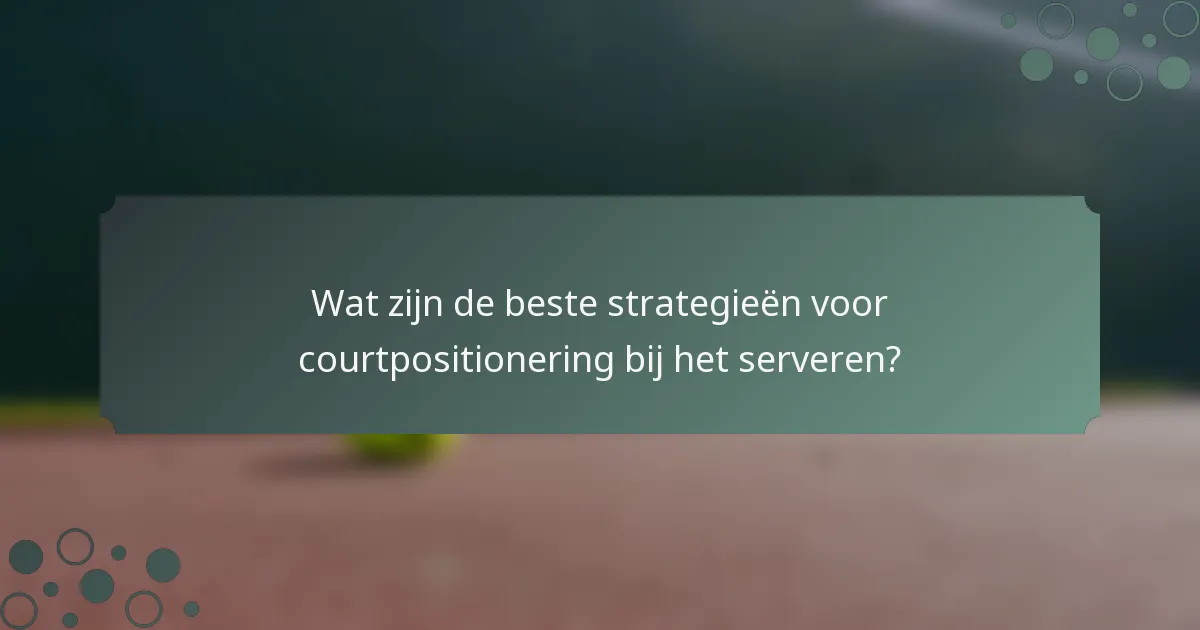 Wat zijn de beste strategieën voor courtpositionering bij het serveren?
