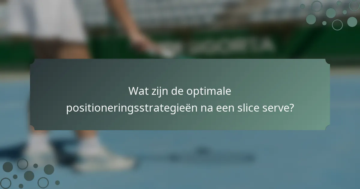 Wat zijn de optimale positioneringsstrategieën na een slice serve?