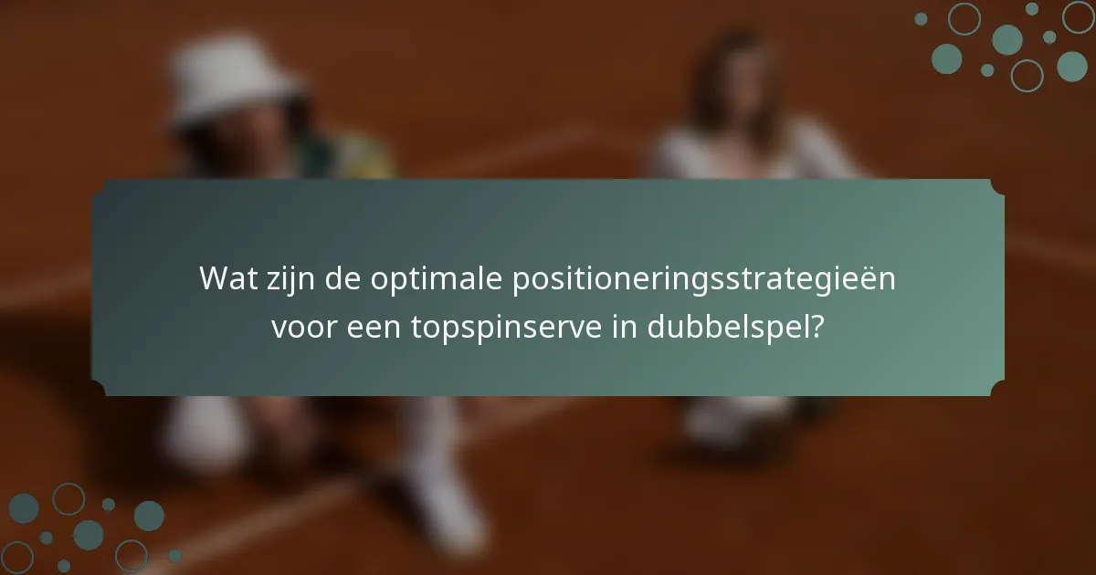 Wat zijn de optimale positioneringsstrategieën voor een topspinserve in dubbelspel?