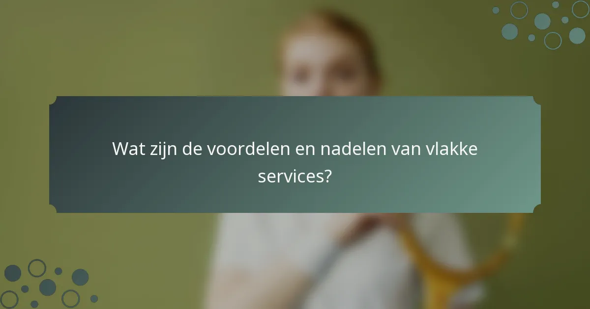 Wat zijn de voordelen en nadelen van vlakke services?
