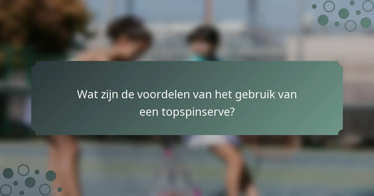 Wat zijn de voordelen van het gebruik van een topspinserve?