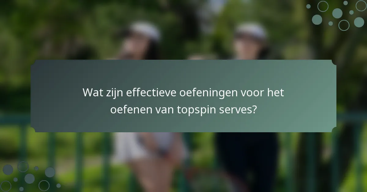 Wat zijn effectieve oefeningen voor het oefenen van topspin serves?