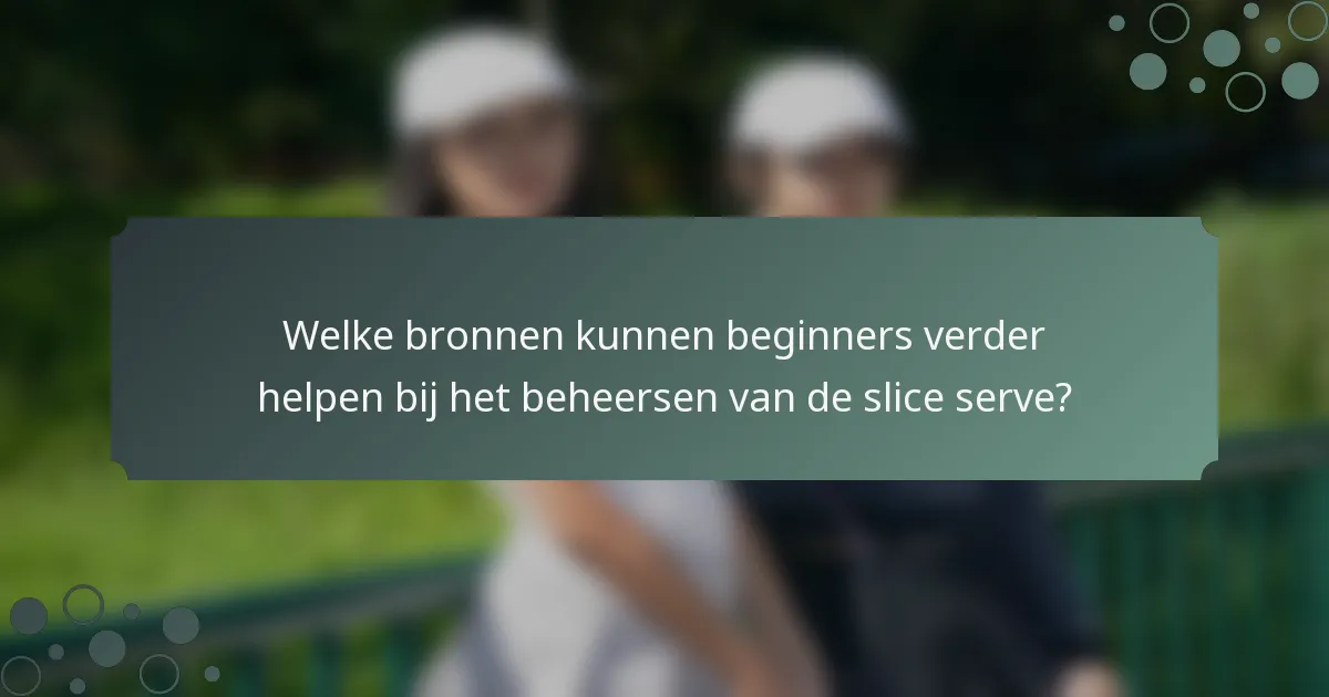 Welke bronnen kunnen beginners verder helpen bij het beheersen van de slice serve?