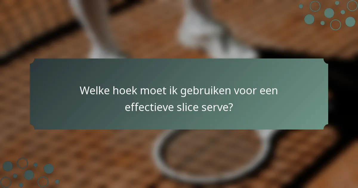 Welke hoek moet ik gebruiken voor een effectieve slice serve?