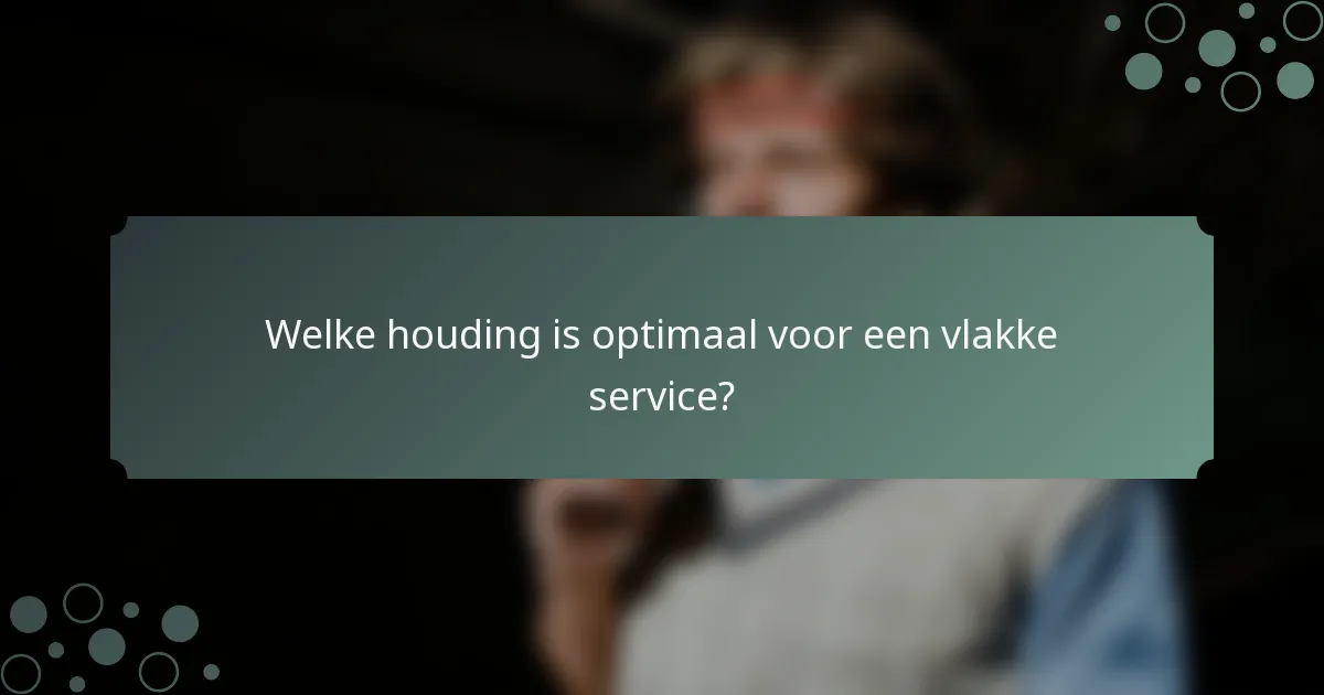 Welke houding is optimaal voor een vlakke service?