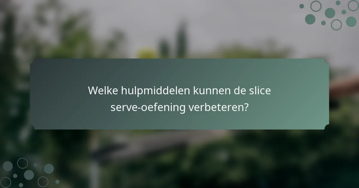 Welke hulpmiddelen kunnen de slice serve-oefening verbeteren?