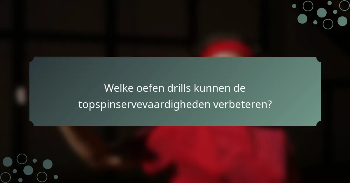 Welke oefen drills kunnen de topspinservevaardigheden verbeteren?