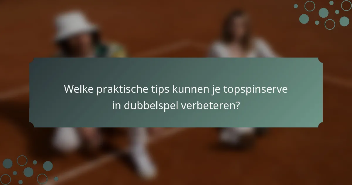 Welke praktische tips kunnen je topspinserve in dubbelspel verbeteren?