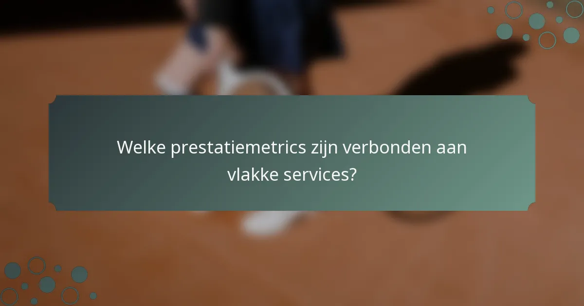 Welke prestatiemetrics zijn verbonden aan vlakke services?