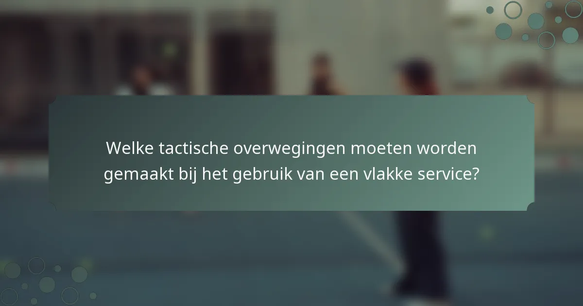 Welke tactische overwegingen moeten worden gemaakt bij het gebruik van een vlakke service?