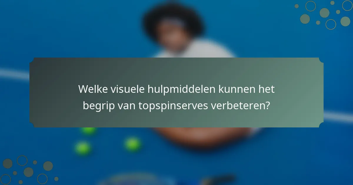Welke visuele hulpmiddelen kunnen het begrip van topspinserves verbeteren?